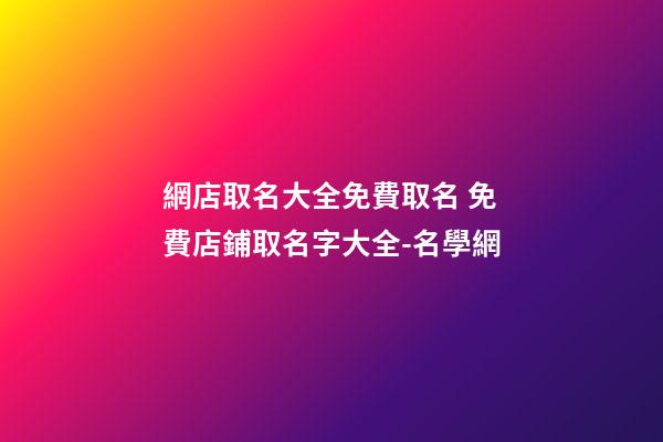 網店取名大全免費取名 免費店鋪取名字大全-名學網-第1張-店鋪起名-玄機派